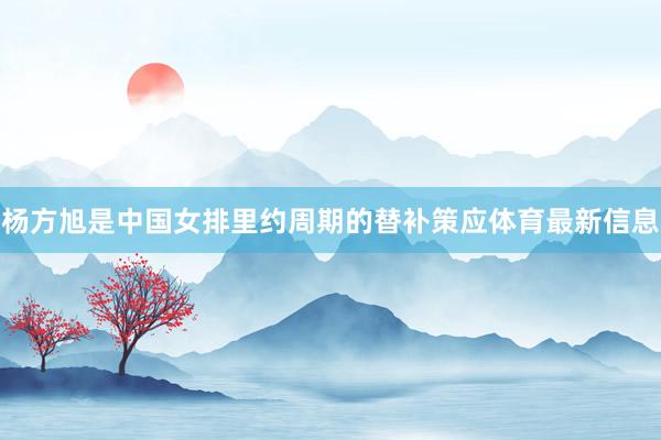 杨方旭是中国女排里约周期的替补策应体育最新信息