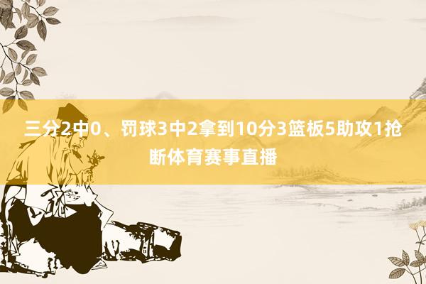 三分2中0、罚球3中2拿到10分3篮板5助攻1抢断体育赛事直播