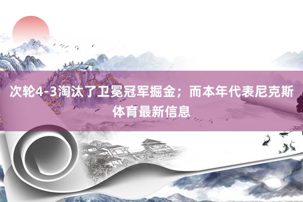 次轮4-3淘汰了卫冕冠军掘金；而本年代表尼克斯体育最新信息