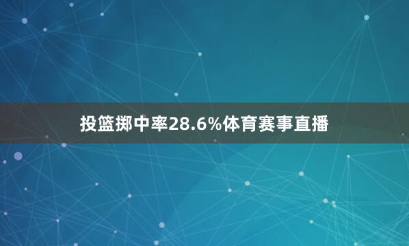 投篮掷中率28.6%体育赛事直播