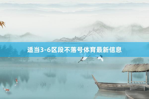 适当3-6区段不落号体育最新信息