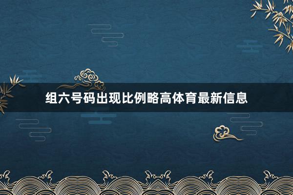 组六号码出现比例略高体育最新信息
