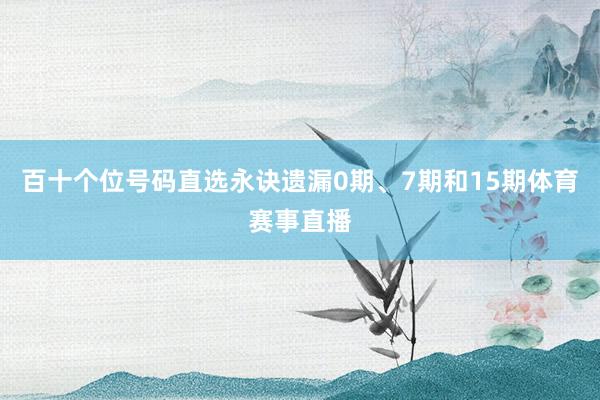 百十个位号码直选永诀遗漏0期、7期和15期体育赛事直播