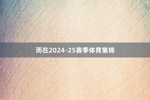 而在2024-25赛季体育集锦