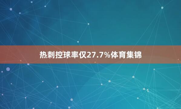 热刺控球率仅27.7%体育集锦