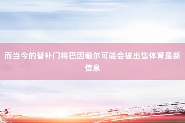 而当今的替补门将巴因德尔可能会被出售体育最新信息