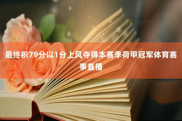 最终积79分以1分上风夺得本赛季荷甲冠军体育赛事直播