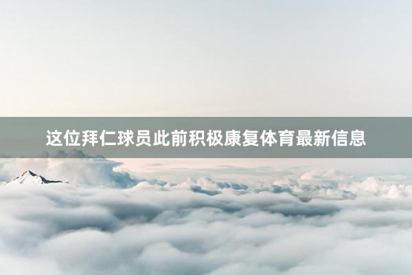 这位拜仁球员此前积极康复体育最新信息