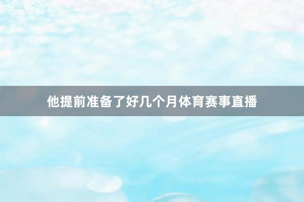 他提前准备了好几个月体育赛事直播