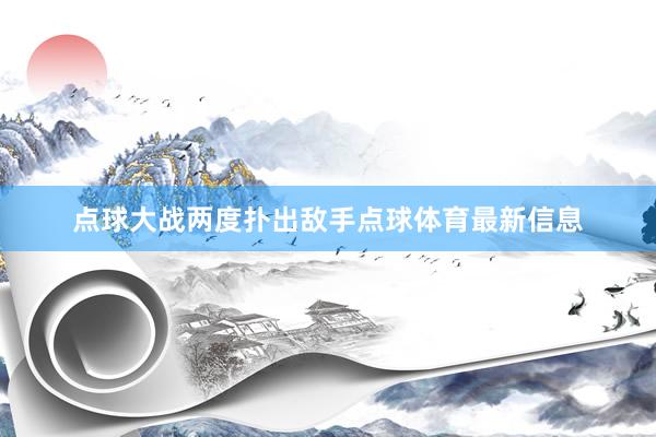 点球大战两度扑出敌手点球体育最新信息