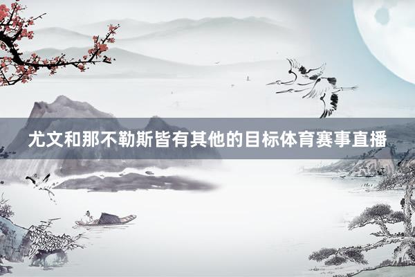 尤文和那不勒斯皆有其他的目标体育赛事直播
