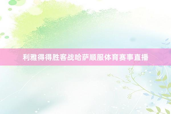 利雅得得胜客战哈萨顺服体育赛事直播