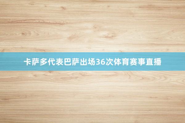 卡萨多代表巴萨出场36次体育赛事直播