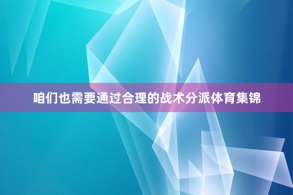 咱们也需要通过合理的战术分派体育集锦