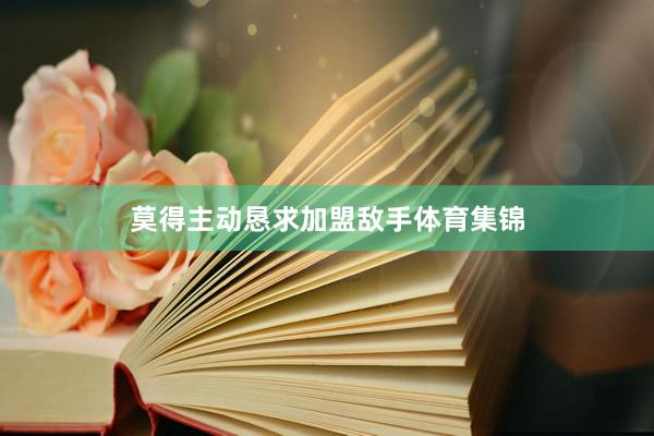 莫得主动恳求加盟敌手体育集锦