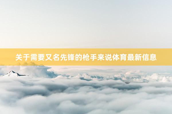 关于需要又名先锋的枪手来说体育最新信息