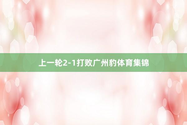 上一轮2-1打败广州豹体育集锦