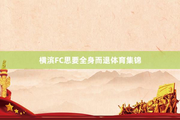 横滨FC思要全身而退体育集锦