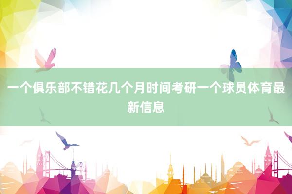 一个俱乐部不错花几个月时间考研一个球员体育最新信息