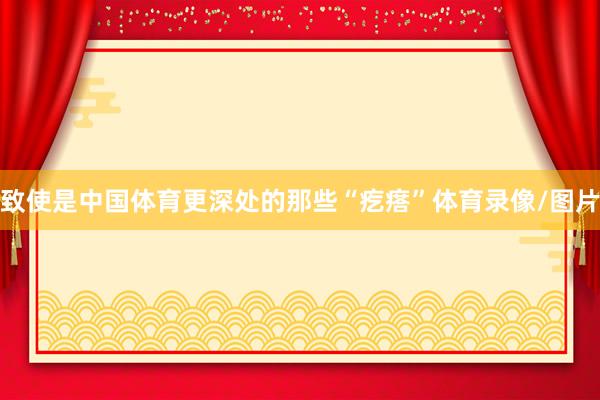 致使是中国体育更深处的那些“疙瘩”体育录像/图片