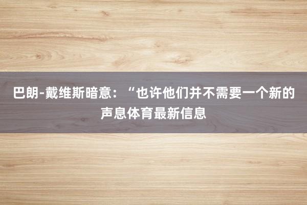 巴朗-戴维斯暗意：“也许他们并不需要一个新的声息体育最新信息