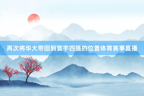 再次将华大带回到寰宇四强的位置体育赛事直播