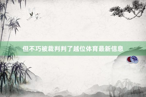 但不巧被裁判判了越位体育最新信息