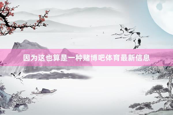 因为这也算是一种赌博吧体育最新信息
