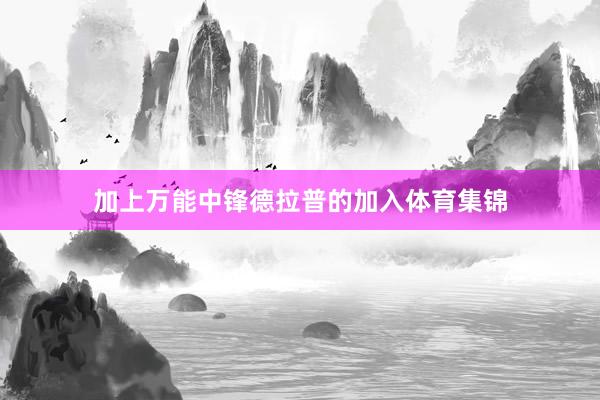 加上万能中锋德拉普的加入体育集锦