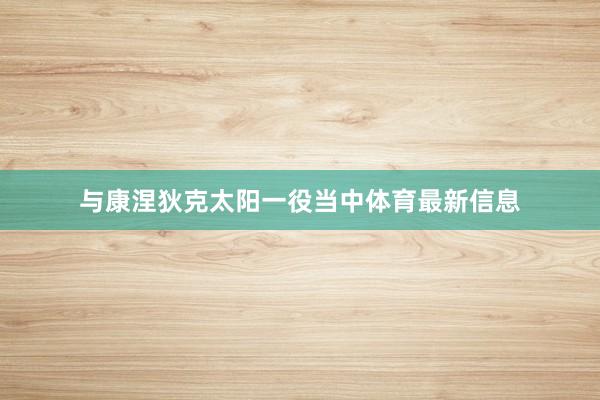 与康涅狄克太阳一役当中体育最新信息