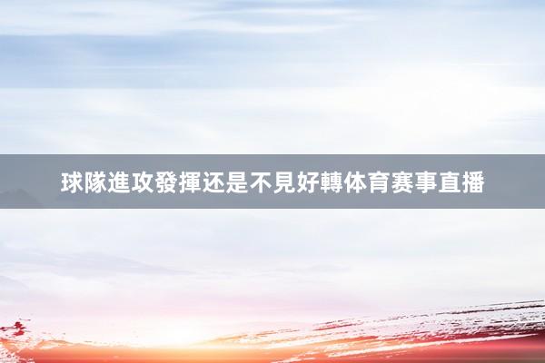 球隊進攻發揮还是不見好轉体育赛事直播