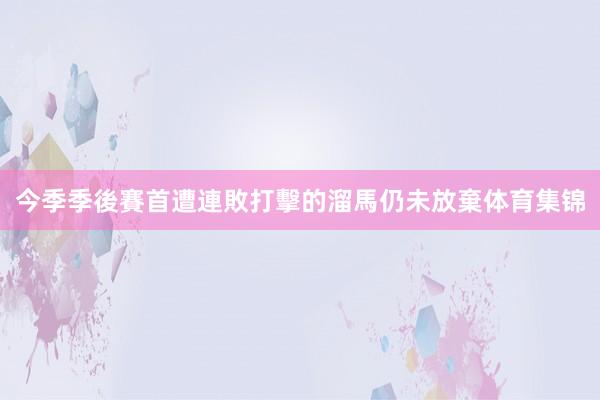 今季季後賽首遭連敗打擊的溜馬仍未放棄体育集锦