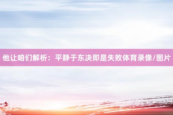他让咱们解析：平静于东决即是失败体育录像/图片
