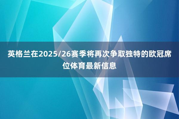 英格兰在2025/26赛季将再次争取独特的欧冠席位体育最新信息