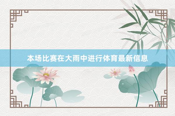 本场比赛在大雨中进行体育最新信息