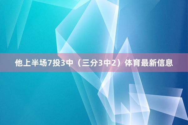 他上半场7投3中（三分3中2）体育最新信息