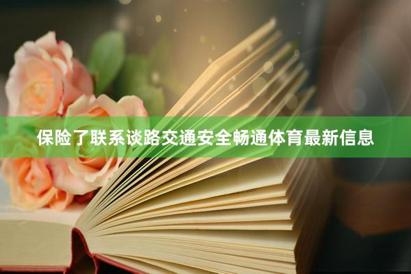 保险了联系谈路交通安全畅通体育最新信息