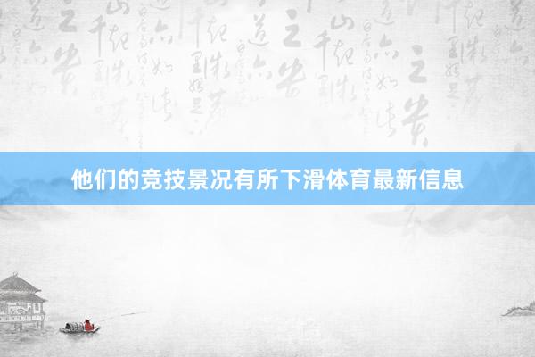 他们的竞技景况有所下滑体育最新信息