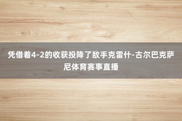 凭借着4-2的收获投降了敌手克雷什-古尔巴克萨尼体育赛事直播