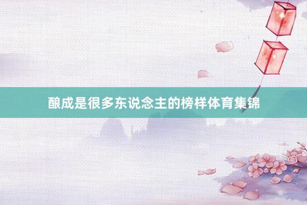 酿成是很多东说念主的榜样体育集锦