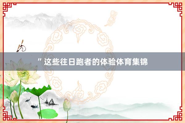 ”这些往日跑者的体验体育集锦