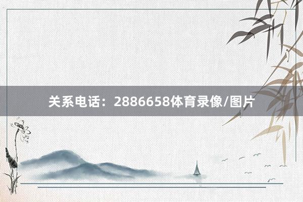 关系电话:2886658体育录像/图片