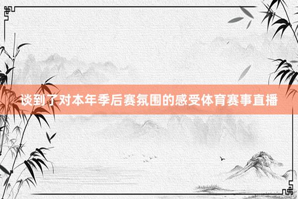 谈到了对本年季后赛氛围的感受体育赛事直播