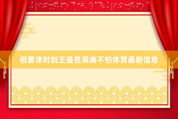 但要津时刻王曼昱涓滴不怕体育最新信息