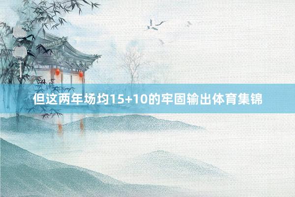 但这两年场均15+10的牢固输出体育集锦