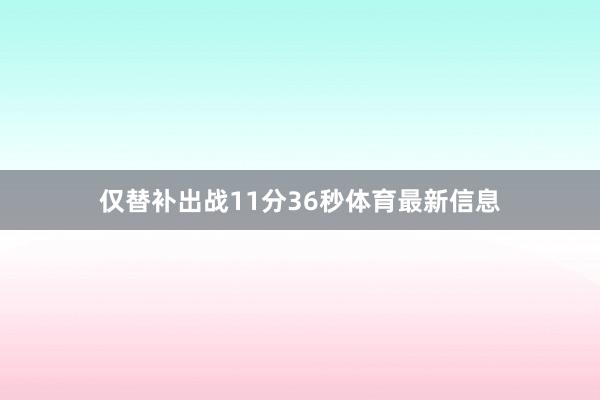 仅替补出战11分36秒体育最新信息