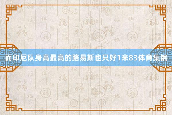 而印尼队身高最高的路易斯也只好1米83体育集锦