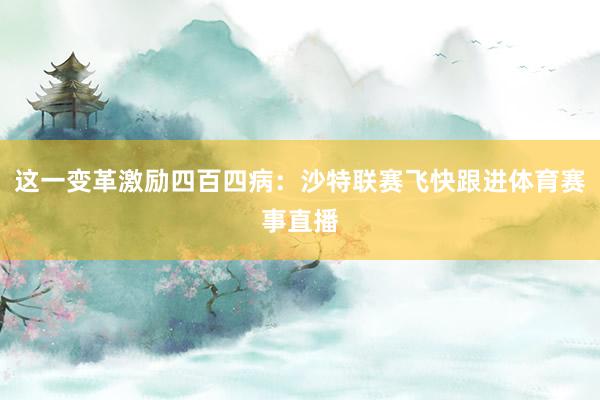 这一变革激励四百四病：沙特联赛飞快跟进体育赛事直播