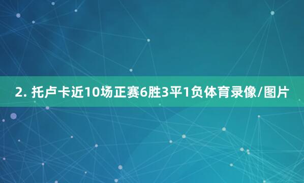 2. 托卢卡近10场正赛6胜3平1负体育录像/图片