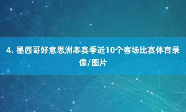 4. 墨西哥好意思洲本赛季近10个客场比赛体育录像/图片